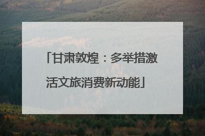 甘肃敦煌：多举措激活文旅消费新动能